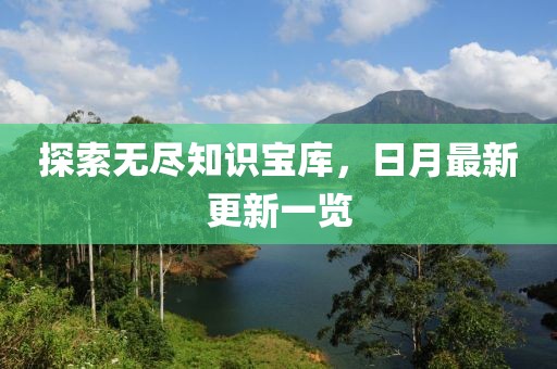 探索无尽知识宝库，日月最新更新一览