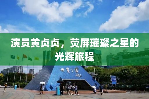 演员黄贞贞，荧屏璀璨之星的光辉旅程