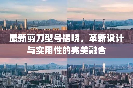 最新剪刀型号揭晓，革新设计与实用性的完美融合