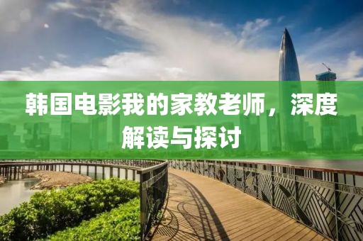 韩国电影我的家教老师，深度解读与探讨