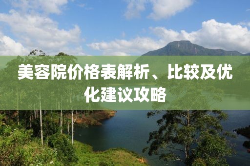 美容院价格表解析、比较及优化建议攻略