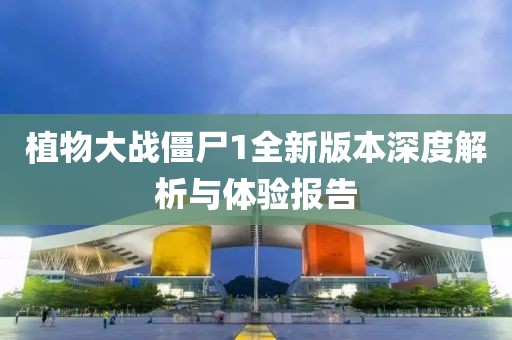 植物大战僵尸1全新版本深度解析与体验报告