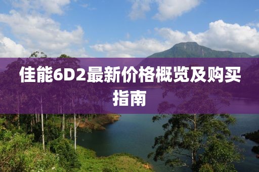 佳能6D2最新价格概览及购买指南