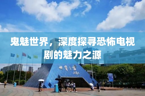 鬼魅世界，深度探寻恐怖电视剧的魅力之源
