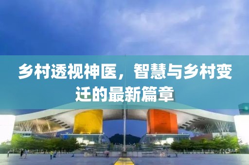 乡村透视神医，智慧与乡村变迁的最新篇章