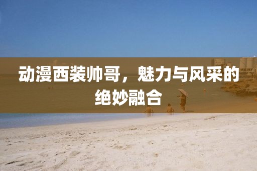 动漫西装帅哥，魅力与风采的绝妙融合