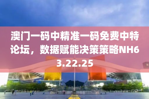 澳门一码中精准一码免费中特论坛，数据赋能决策策略NH63.22.25