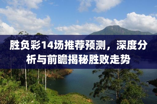 胜负彩14场推荐预测，深度分析与前瞻揭秘胜败走势