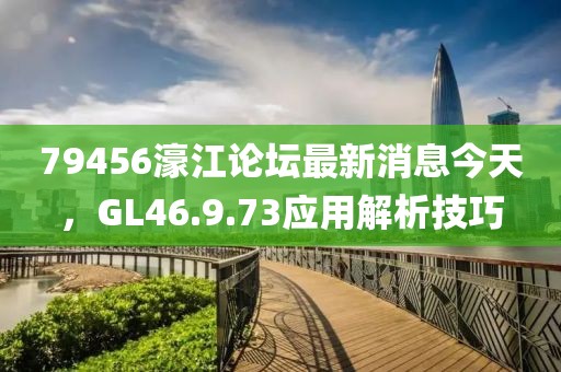 79456濠江论坛最新消息今天，GL46.9.73应用解析技巧