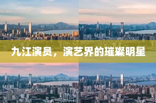 九江演员，演艺界的璀璨明星