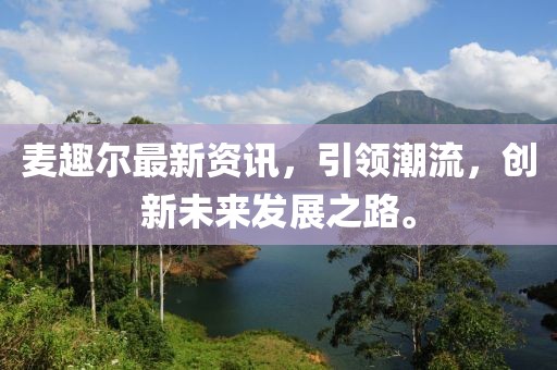 麦趣尔最新资讯，引领潮流，创新未来发展之路。