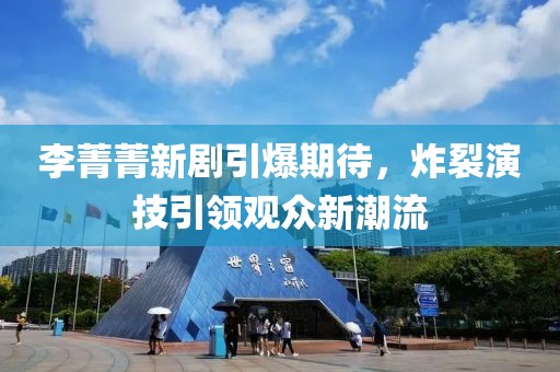 李菁菁新剧引爆期待，炸裂演技引领观众新潮流