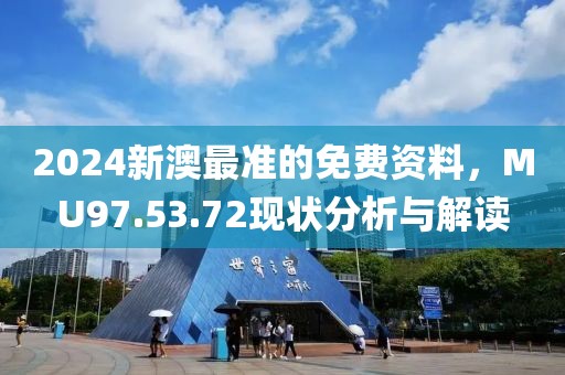 2024新澳最准的免费资料，MU97.53.72现状分析与解读