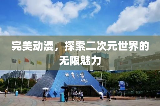 完美动漫，探索二次元世界的无限魅力