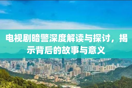 电视剧暗警深度解读与探讨，揭示背后的故事与意义