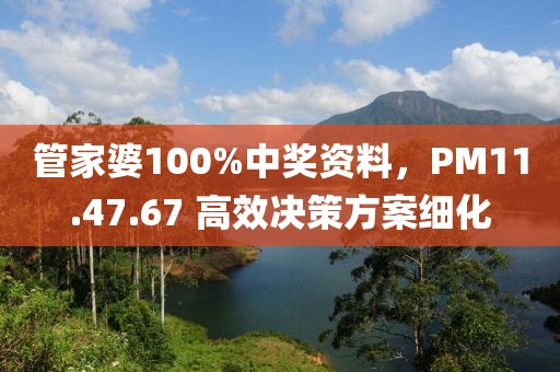 管家婆100%中奖资料，PM11.47.67 高效决策方案细化