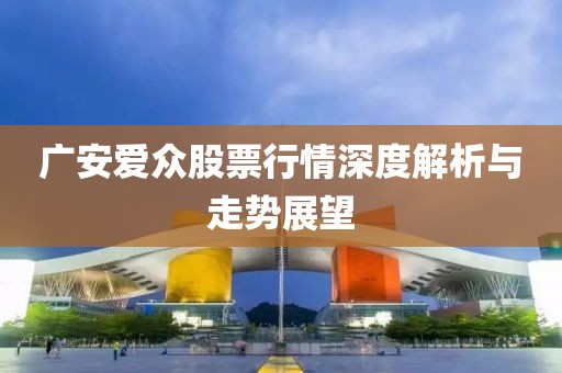 广安爱众股票行情深度解析与走势展望