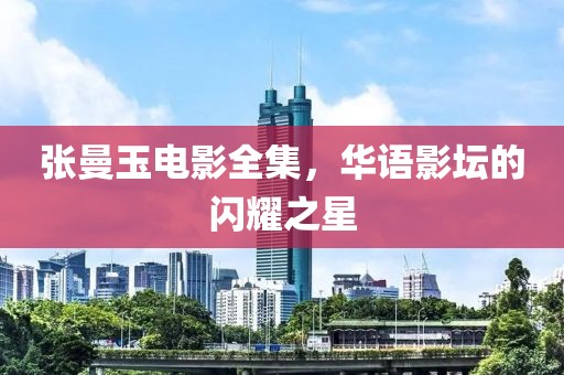 张曼玉电影全集，华语影坛的闪耀之星