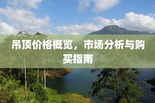 吊顶价格概览，市场分析与购买指南