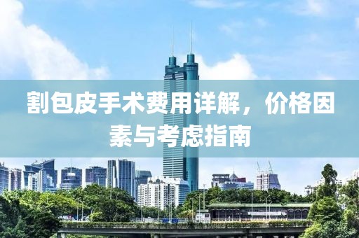割包皮手术费用详解，价格因素与考虑指南