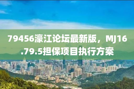 79456濠江论坛最新版，MJ16.79.5担保项目执行方案