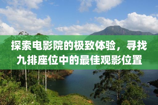 探索电影院的极致体验，寻找九排座位中的最佳观影位置