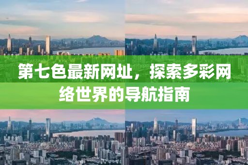 第七色最新网址，探索多彩网络世界的导航指南