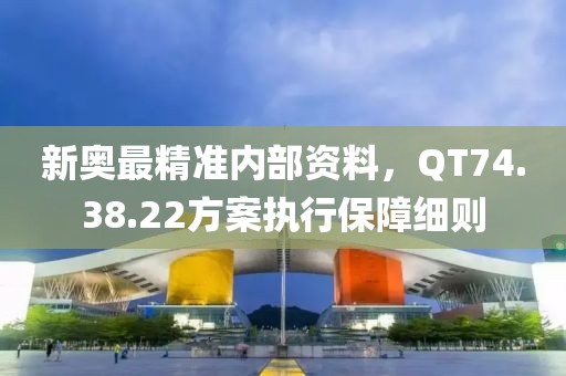 新奥最精准内部资料，QT74.38.22方案执行保障细则