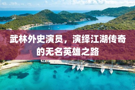 武林外史演员，演绎江湖传奇的无名英雄之路