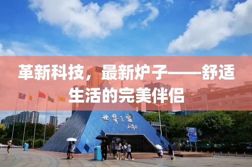 革新科技，最新炉子——舒适生活的完美伴侣