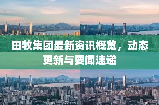 田牧集团最新资讯概览，动态更新与要闻速递