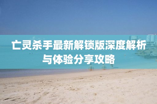 亡灵杀手最新解锁版深度解析与体验分享攻略