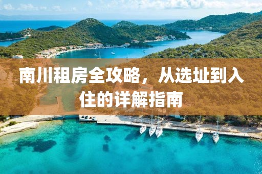 南川租房全攻略，从选址到入住的详解指南