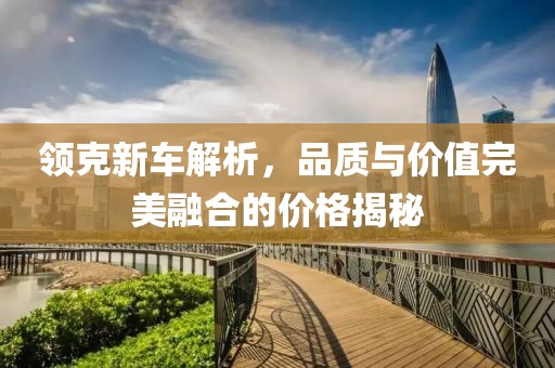 领克新车解析，品质与价值完美融合的价格揭秘