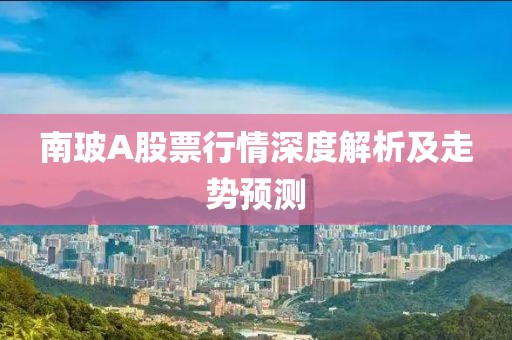 南玻A股票行情深度解析及走势预测