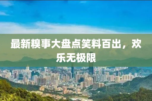 最新糗事大盘点笑料百出，欢乐无极限
