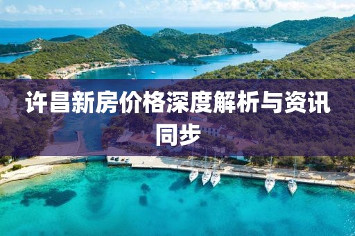 许昌新房价格深度解析与资讯同步