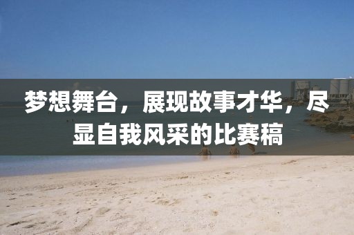 梦想舞台，展现故事才华，尽显自我风采的比赛稿