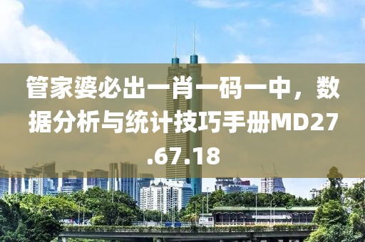 管家婆必出一肖一码一中，数据分析与统计技巧手册MD27.67.18