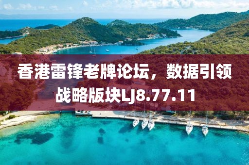 香港雷锋老牌论坛，数据引领战略版块LJ8.77.11