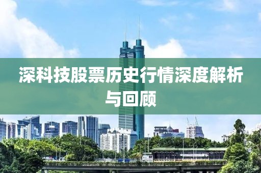 深科技股票历史行情深度解析与回顾