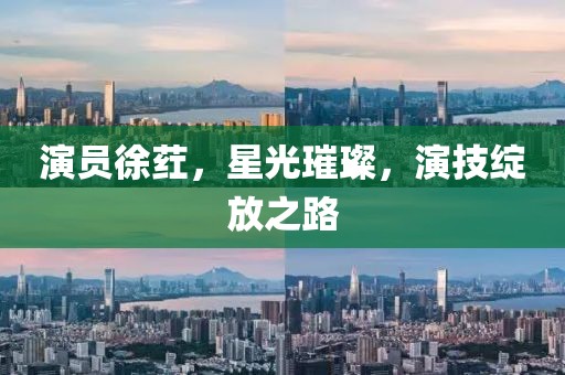 演员徐荭，星光璀璨，演技绽放之路