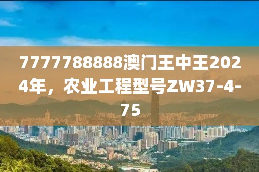 7777788888澳门王中王2024年，农业工程型号ZW37-4-75