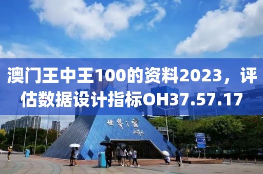澳门王中王100的资料2023，评估数据设计指标OH37.57.17