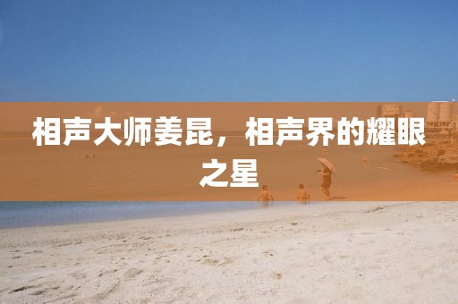 相声大师姜昆，相声界的耀眼之星