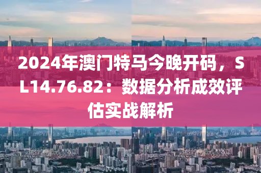 2024年澳门特马今晚开码，SL14.76.82：数据分析成效评估实战解析