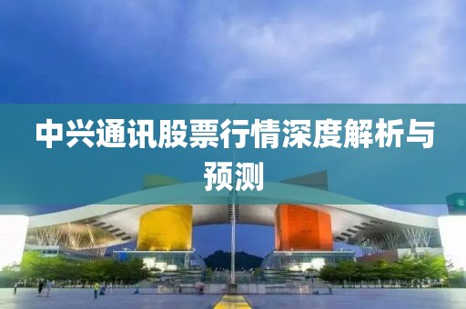 中兴通讯股票行情深度解析与预测