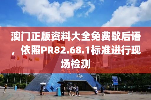 澳门正版资料大全免费歇后语，依照PR82.68.1标准进行现场检测
