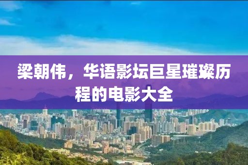 梁朝伟，华语影坛巨星璀璨历程的电影大全