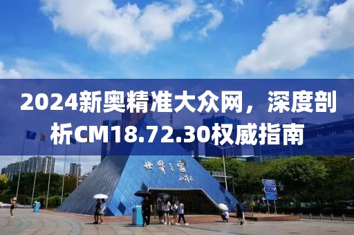 2024新奥精准大众网，深度剖析CM18.72.30权威指南